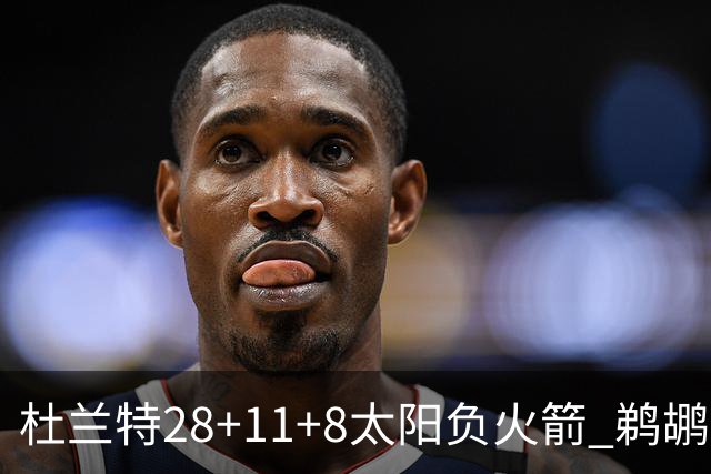 杜兰特28+11+8太阳负火箭 鹈鹕负热火止4连胜