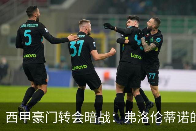 西甲豪门转会暗战：弗洛伦蒂诺的“阿尔瓦雷斯策略”如何搅动加泰罗尼亚？